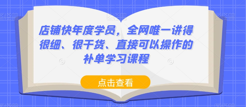 店铺快年度学员,全网唯一讲得很细、很干货、直接可以操作的补单学习课程-520资源库