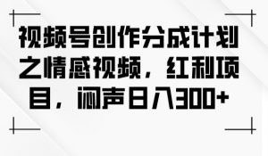 视频号创作分成计划之情感视频，红利项目，闷声日入300+-520资源库