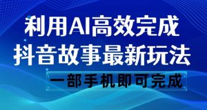 抖音故事最新玩法，通过AI一键生成文案和视频，日收入500一部手机即可完成【揭秘】-520资源库