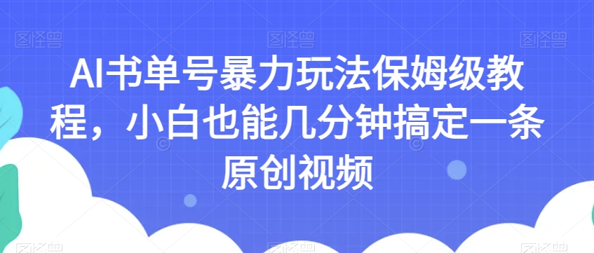 AI书单号暴力玩法保姆级教程，小白也能几分钟搞定一条原创视频【揭秘】-520资源库
