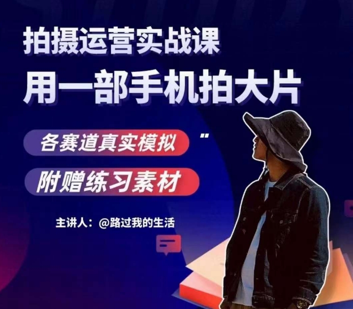 手机拍摄运营实战课，用一部手机拍大片，各赛道真实模拟-520资源库