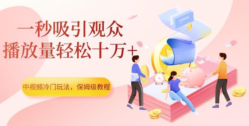 中视频冷门玩法，一秒吸引观众，播放量轻松十万+，保姆级教程【揭秘】-520资源库