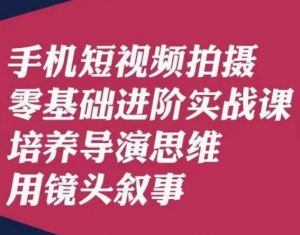手机短视频拍摄零基础进阶实战课，培养导演思维用镜头叙事唐先生-520资源库