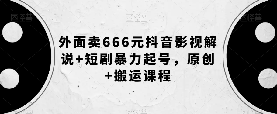 外面卖666元抖音影视解说+短剧暴力起号,原创+搬运课程-520资源库
