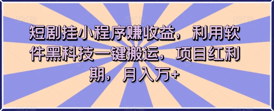 短剧挂小程序赚收益，利用软件黑科技一键搬运，项目红利期，月入万+【揭秘】-520资源库