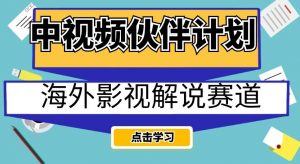 中视频伙伴计划海外影视解说赛道,AI一键自动翻译配音轻松日入200+【揭秘】-520资源库