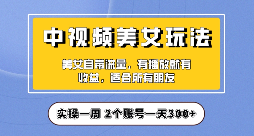 实操一天300+,中视频美女号项目拆解,保姆级教程助力你快速成单!【揭秘】-520资源库