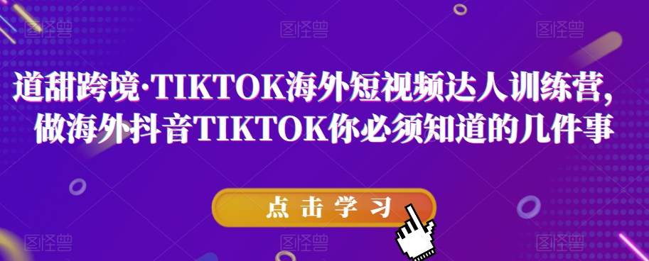 道甜跨境·TIKTOK海外短视频达人训练营，做海外抖音TIKTOK你必须知道的几件事-520资源库