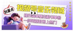 视频号音乐领域项目玩法，操作简单基本和书单号一样，特别容易上热门【揭秘】-520资源库