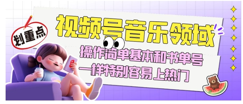 视频号音乐领域项目玩法，操作简单基本和书单号一样，特别容易上热门【揭秘】-520资源库