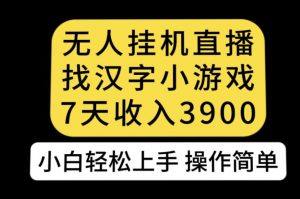 无人直播找汉字小游戏新玩法，7天收益3900，小白轻松上手人人可操作【揭秘】-520资源库
