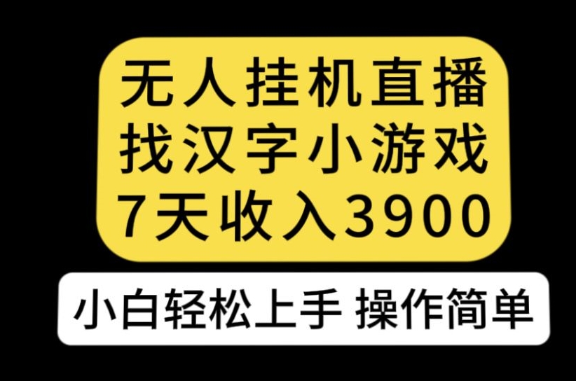 无人直播找汉字小游戏新玩法，7天收益3900，小白轻松上手人人可操作【揭秘】-520资源库