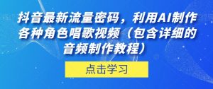 抖音最新流量密码，利用AI制作各种角色唱歌视频（包含详细的音频制作教程）【揭秘】-520资源库