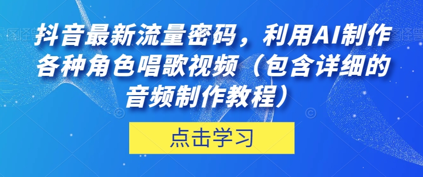 抖音最新流量密码，利用AI制作各种角色唱歌视频（包含详细的音频制作教程）【揭秘】-520资源库