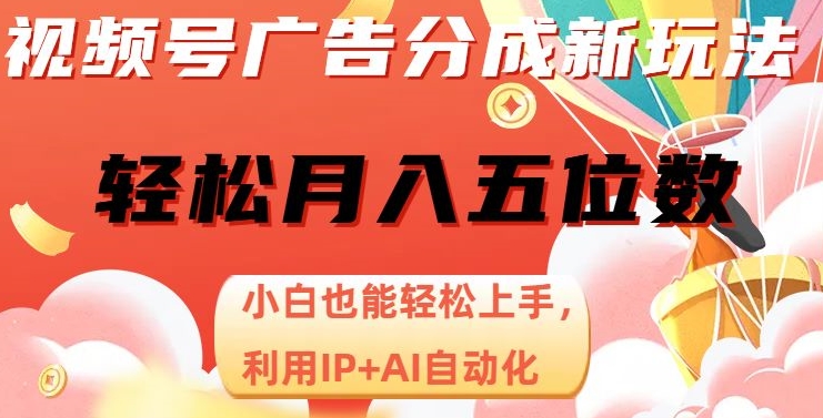 视频号广告分成新玩法，小白也能轻松上手，利用IP+AI自动化，轻松月入五位数【揭秘】-520资源库
