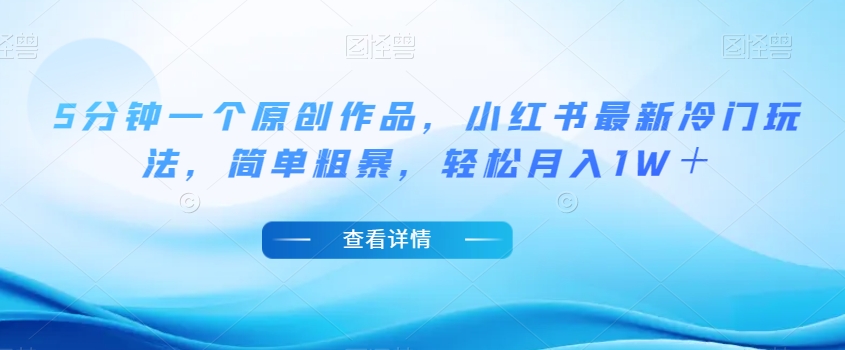 5分钟一个原创作品，小红书最新冷门玩法，简单粗暴，轻松月入1W＋【揭秘】-520资源库