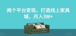 两个平台变现，打造线上家具城，月入3W+【揭秘】-520资源库