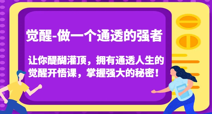 觉醒-做一个通透的强者，让你醍醐灌顶，拥有通透人生的觉醒开悟课，掌握强大的秘密！-520资源库