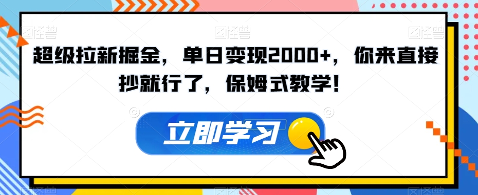 超级拉新掘金，单日变现2000+，你来直接抄就行了，保姆式教学！【揭秘】-520资源库