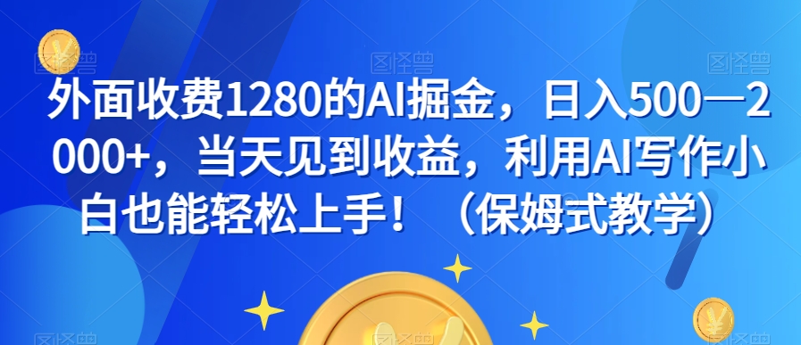外面收费1280的AI掘金，日入500—2000+，当天见到收益，利用AI写作小白也能轻松上手！（保姆式教学）-520资源库