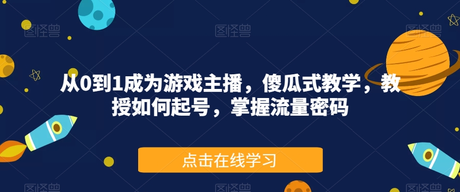 从0到1成为游戏主播,傻瓜式教学,教授如何起号,掌握流量密码-520资源库