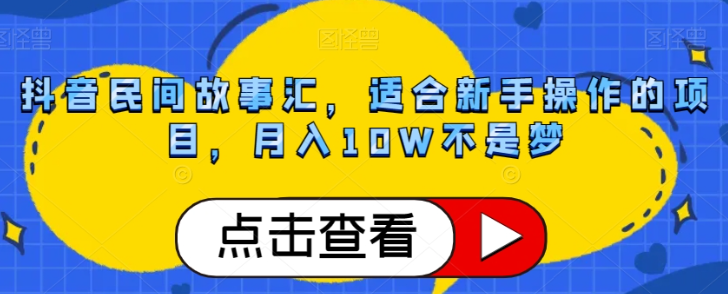 抖音民间故事汇,适合新手操作的项目,月入10W不是梦【揭秘】-520资源库