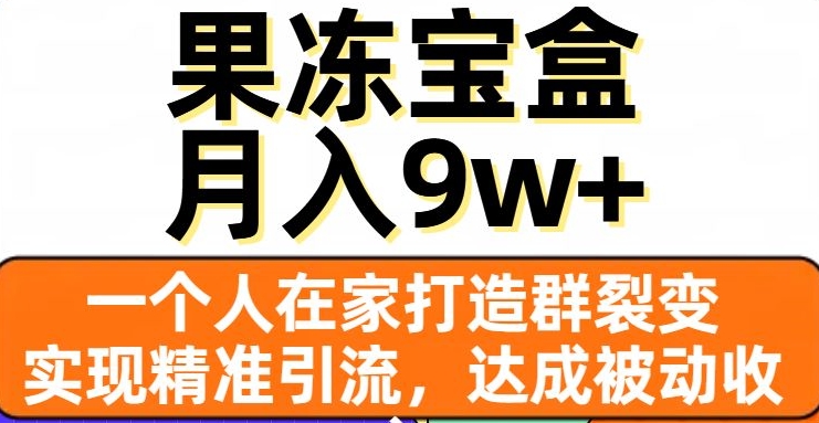 果冻宝盒，一个人在家打造群裂变，实现精准引流，达成被动收入，月入9w+-520资源库