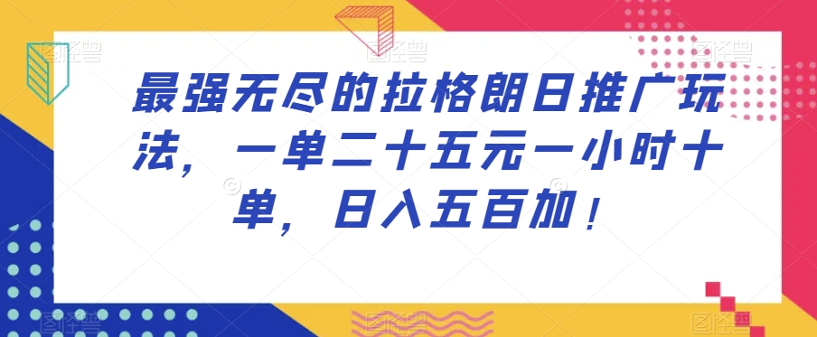 最强无尽的拉格朗日推广玩法，一单二十五元一小时十单，日入五百加！-520资源库