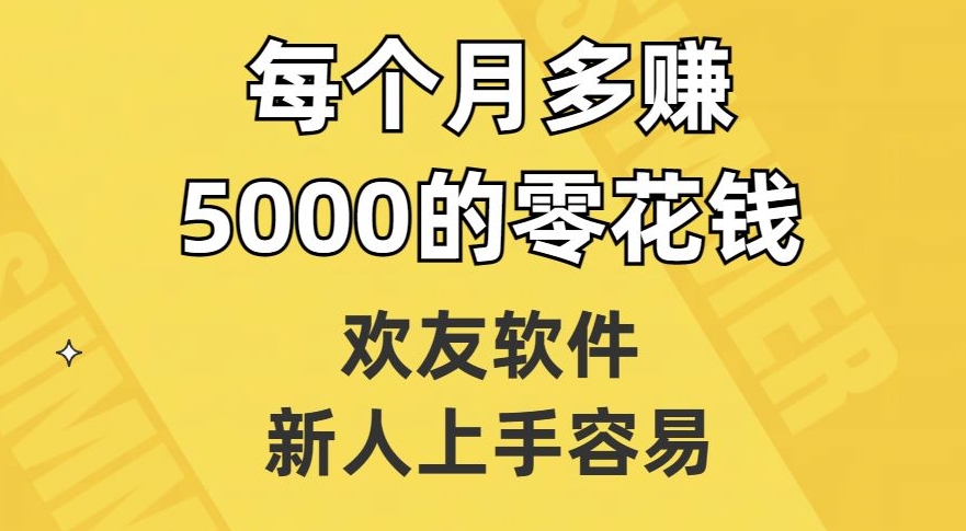 欢友软件，新人上手容易，每个月多赚5000的零花钱【揭秘】-520资源库
