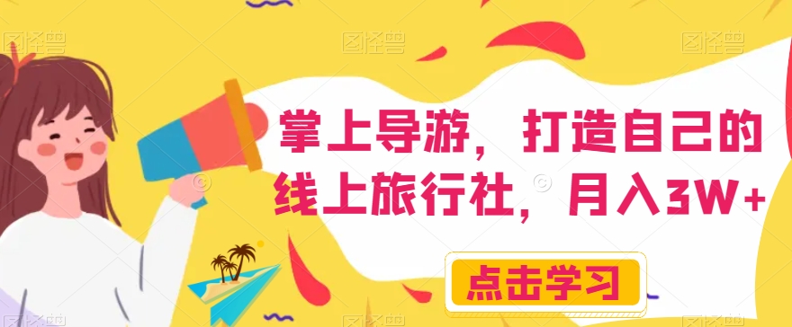 掌上导游，打造自己的线上旅行社，月入3W+【揭秘】-520资源库