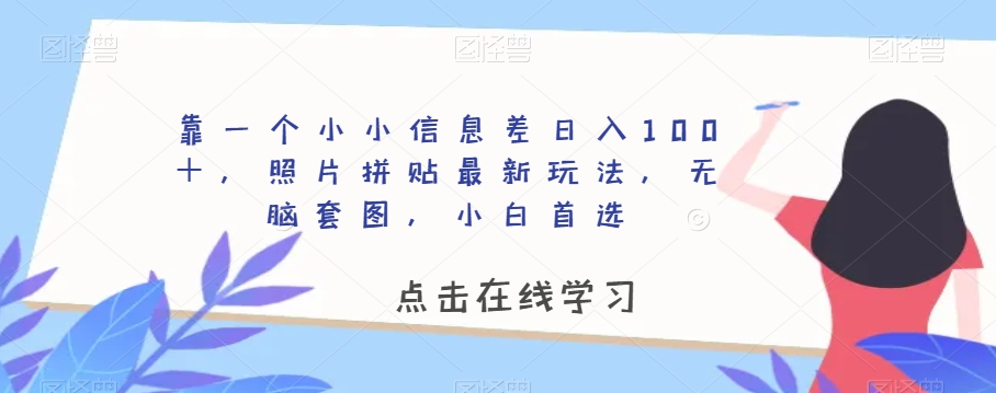 靠一个小小信息差日入100＋，照片拼贴最新玩法，无脑套图，小白首选【揭秘】-520资源库