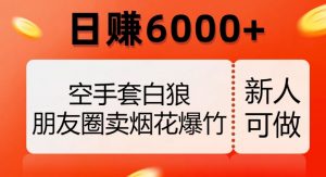 空手套白狼，朋友圈卖烟花爆竹，日赚6000+【揭秘】-520资源库