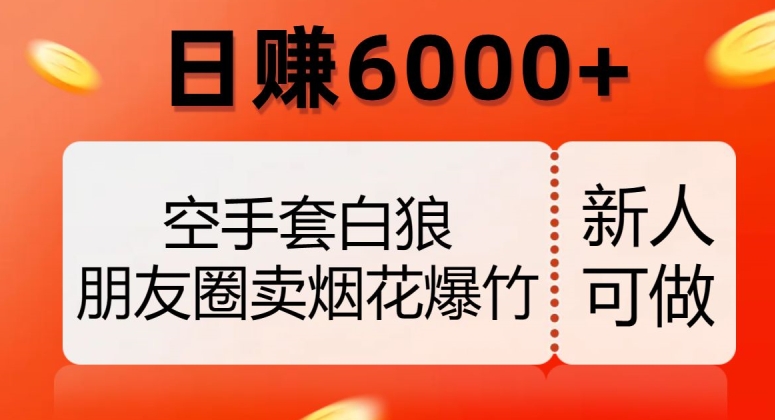 空手套白狼,朋友圈卖烟花爆竹,日赚6000+【揭秘】-520资源库