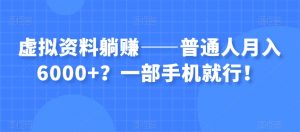 虚拟资料躺赚——普通人月入6000+？一部手机就行！-520资源库