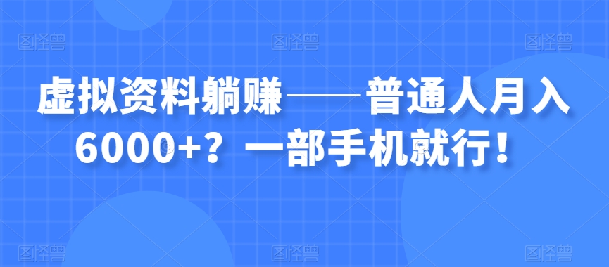 虚拟资料躺赚——普通人月入6000+？一部手机就行！-520资源库