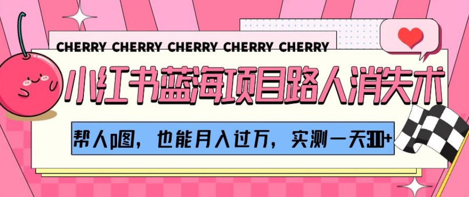 小红书蓝海项目路人消失术,帮人p图,也能月入过万,实测一天300+【揭秘】-520资源库