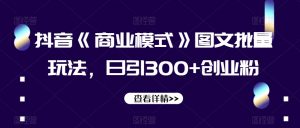 抖音《商业模式》图文批量玩法，日引300+创业粉【揭秘】-520资源库