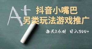 市面收费2980元抖音小嘴巴游戏推广的另类玩法，低投入，收益高，操作简单，人人可做【揭秘】-520资源库
