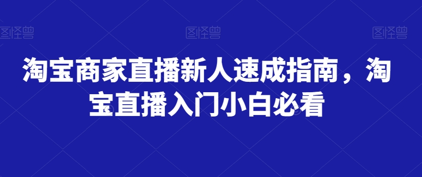 淘宝商家直播新人速成指南，淘宝直播入门小白必看-520资源库