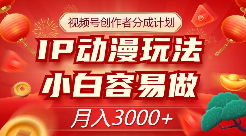 视频号创作者分成计划，IP动漫玩法，小白容易做，月入3000+【揭秘】-520资源库