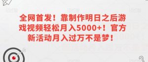 全网首发！靠制作明日之后游戏视频轻松月入5000+！官方新活动月入过万不是梦！【揭秘】-520资源库