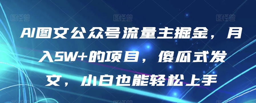 AI图文公众号流量主掘金，月入5W+的项目，傻瓜式发文，小白也能轻松上手【揭秘】-520资源库