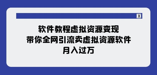 软件教程虚拟资源变现：带你全网引流卖虚拟资源软件，月入过万（11节课）-520资源库