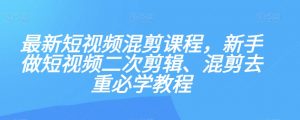最新短视频混剪课程，新手做短视频二次剪辑、混剪去重必学教程-520资源库