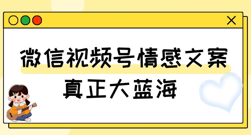 视频号情感文案，真正大蓝海，简单操作，新手小白轻松上手（教程+素材）【揭秘】-520资源库
