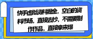 快手虚拟资料掘金，空白的资料市场，直接去抄，不需要制作作品，直接拿来爆-520资源库