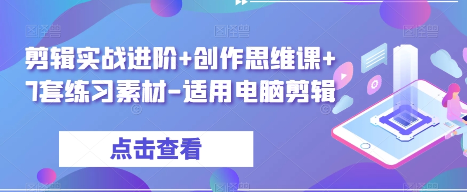 剪辑实战进阶+创作思维课+7套练习素材-适用电脑剪辑-520资源库