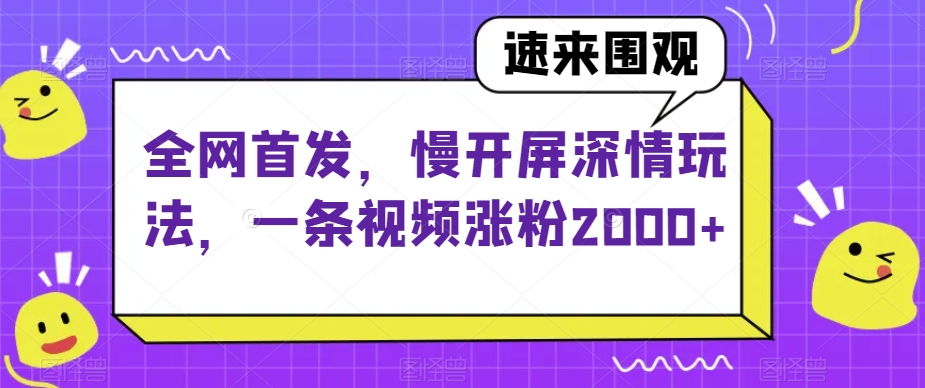全网首发，慢开屏深情玩法，一条视频涨粉2000+【揭秘】-520资源库