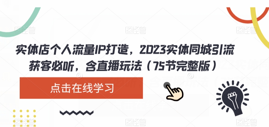 实体店个人流量IP打造，2023实体同城引流获客必听，含直播玩法（75节完整版）-520资源库