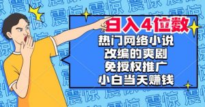 热门网络小说改编的爽剧，免授权推广，新人当天就能赚钱，日入4位数【揭秘】-520资源库